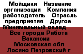 Мойщики › Название организации ­ Компания-работодатель › Отрасль предприятия ­ Другое › Минимальный оклад ­ 1 - Все города Работа » Вакансии   . Московская обл.,Лосино-Петровский г.